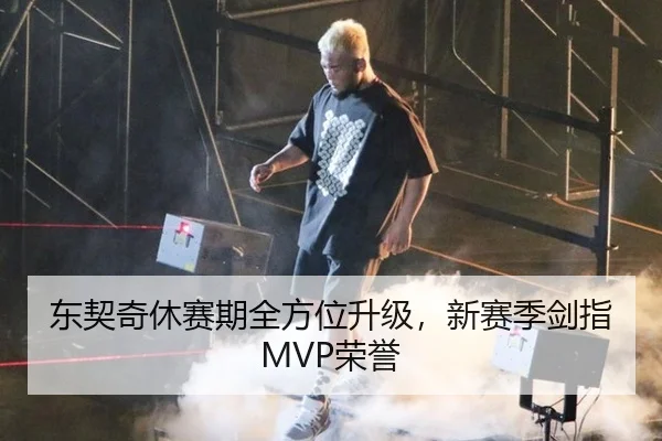东契奇休赛期全方位升级，新赛季剑指MVP荣誉