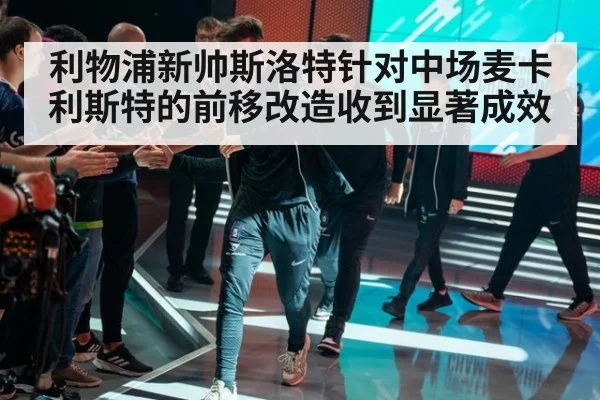 利物浦新帅斯洛特针对中场麦卡利斯特的前移改造收到显著成效